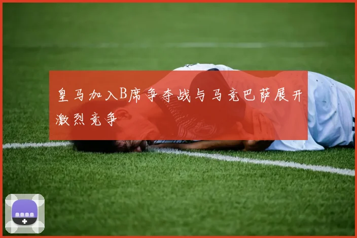 皇马加入B席争夺战与马竞巴萨展开激烈竞争