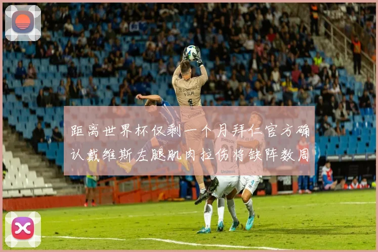 距离世界杯仅剩一个月拜仁官方确认戴维斯左腿肌肉拉伤将缺阵数周