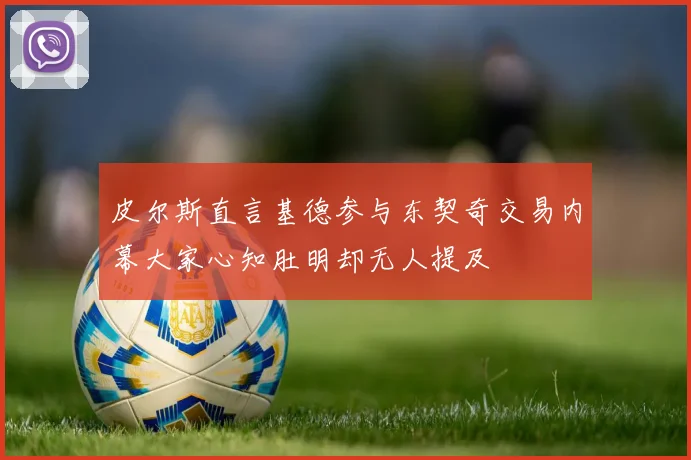 皮尔斯直言基德参与东契奇交易内幕大家心知肚明却无人提及