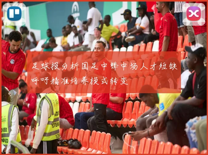 足球报分析国足中锋中场人才短缺呼吁精准培养模式转变