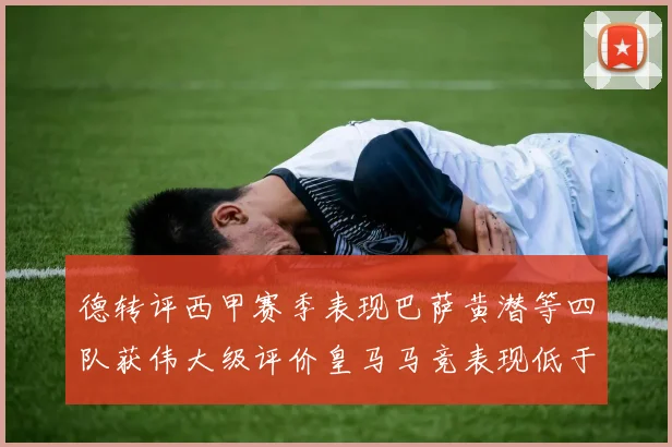 德转评西甲赛季表现巴萨黄潜等四队获伟大级评价皇马马竞表现低于预期